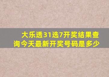 大乐透31选7开奖结果查询今天最新开奖号码是多少