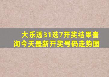 大乐透31选7开奖结果查询今天最新开奖号码走势图