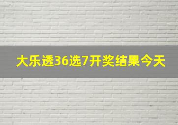 大乐透36选7开奖结果今天