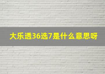 大乐透36选7是什么意思呀