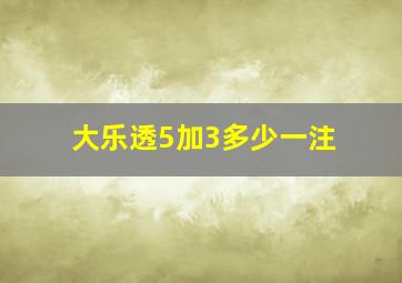 大乐透5加3多少一注