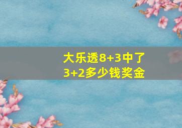 大乐透8+3中了3+2多少钱奖金