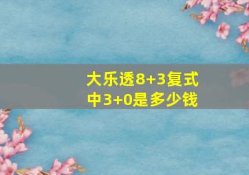 大乐透8+3复式中3+0是多少钱