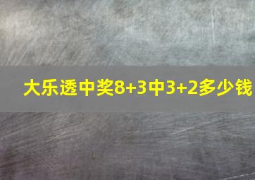 大乐透中奖8+3中3+2多少钱