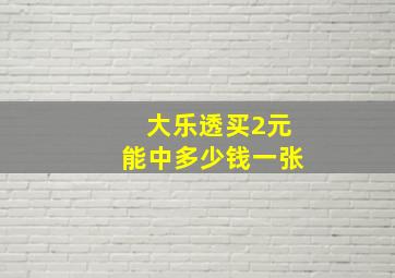 大乐透买2元能中多少钱一张