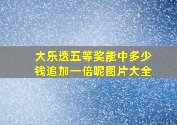 大乐透五等奖能中多少钱追加一倍呢图片大全