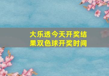 大乐透今天开奖结果双色球开奖时间