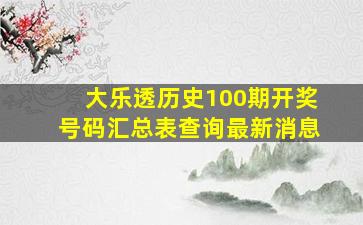 大乐透历史100期开奖号码汇总表查询最新消息