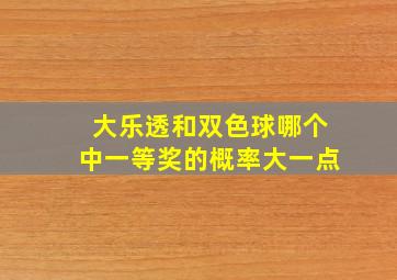 大乐透和双色球哪个中一等奖的概率大一点