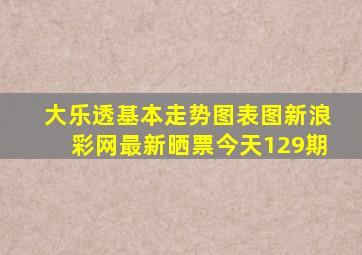 大乐透基本走势图表图新浪彩网最新晒票今天129期