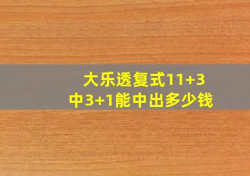 大乐透复式11+3中3+1能中出多少钱