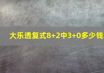 大乐透复式8+2中3+0多少钱