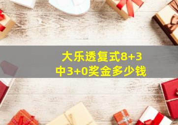 大乐透复式8+3中3+0奖金多少钱