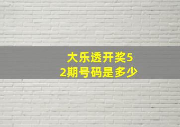 大乐透开奖52期号码是多少