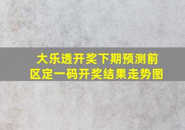 大乐透开奖下期预测前区定一码开奖结果走势图