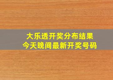 大乐透开奖分布结果今天晚间最新开奖号码