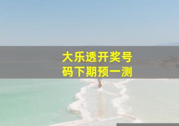 大乐透开奖号码下期预一测