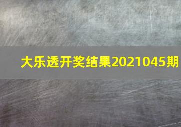 大乐透开奖结果2021045期