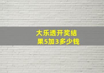 大乐透开奖结果5加3多少钱