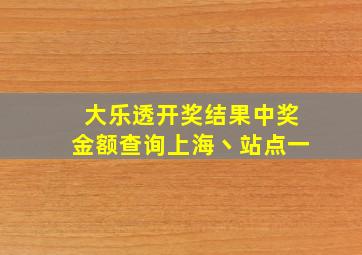 大乐透开奖结果中奖金额查询上海丶站点一