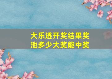 大乐透开奖结果奖池多少大奖能中奖