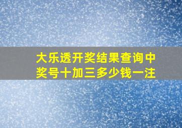 大乐透开奖结果查询中奖号十加三多少钱一注