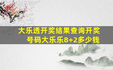 大乐透开奖结果查询开奖号码大乐乐8+2多少钱