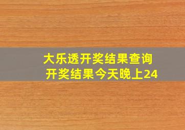 大乐透开奖结果查询开奖结果今天晚上24