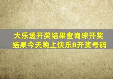 大乐透开奖结果查询球开奖结果今天晚上快乐8开奖号码