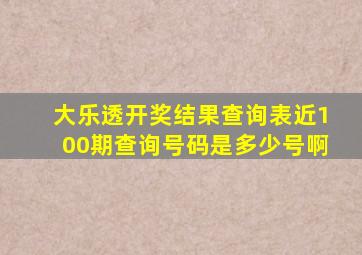 大乐透开奖结果查询表近100期查询号码是多少号啊