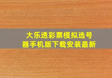 大乐透彩票模拟选号器手机版下载安装最新