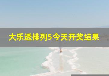 大乐透排列5今天开奖结果