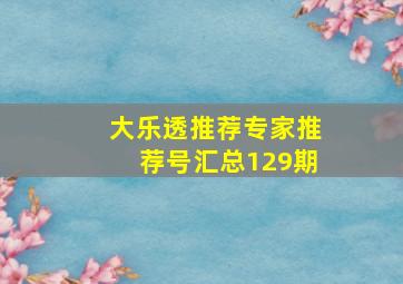 大乐透推荐专家推荐号汇总129期