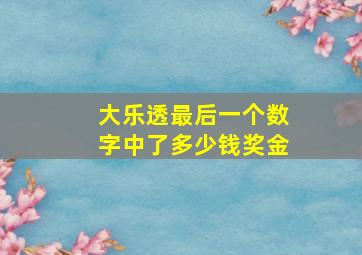 大乐透最后一个数字中了多少钱奖金