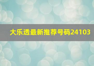 大乐透最新推荐号码24103