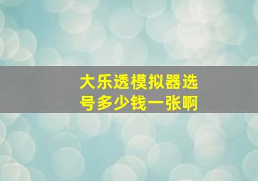 大乐透模拟器选号多少钱一张啊