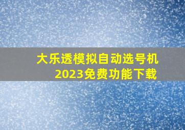 大乐透模拟自动选号机2023免费功能下载