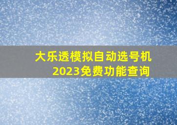 大乐透模拟自动选号机2023免费功能查询