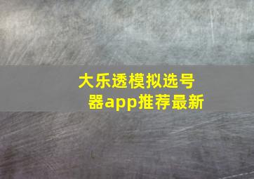 大乐透模拟选号器app推荐最新