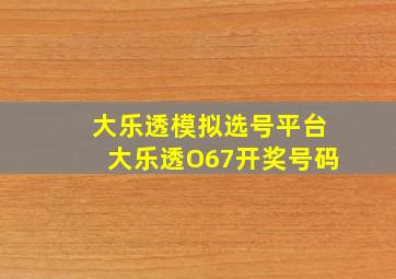 大乐透模拟选号平台大乐透O67开奖号码