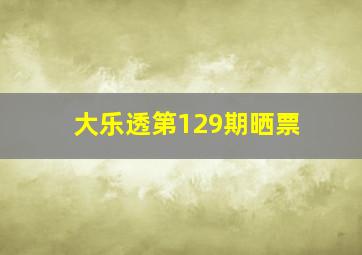 大乐透第129期晒票