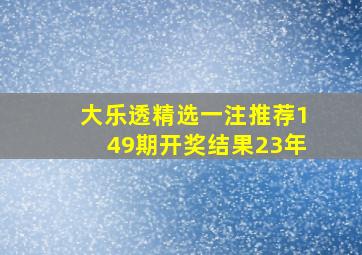 大乐透精选一注推荐149期开奖结果23年