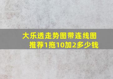 大乐透走势图带连线图推荐1拖10加2多少钱