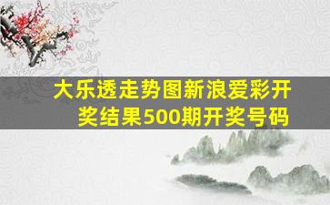 大乐透走势图新浪爱彩开奖结果500期开奖号码