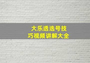 大乐透选号技巧视频讲解大全