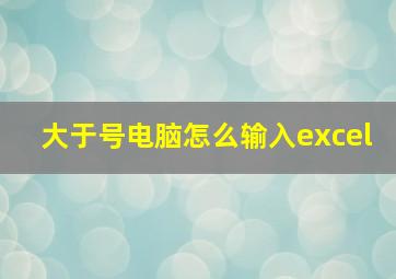 大于号电脑怎么输入excel