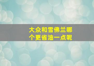 大众和雪佛兰哪个更省油一点呢