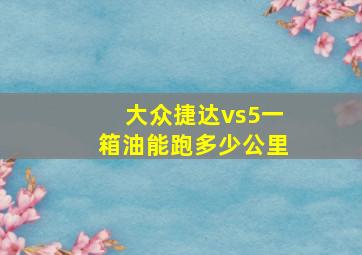 大众捷达vs5一箱油能跑多少公里