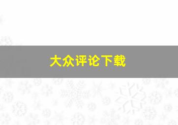 大众评论下载