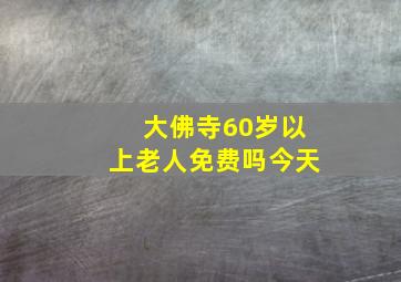 大佛寺60岁以上老人免费吗今天